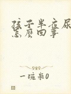 孩子半夜尿床是怎么回事