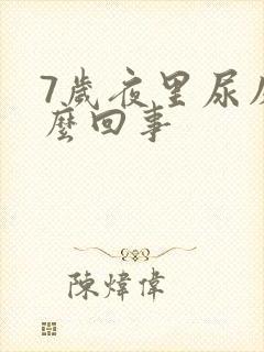 7岁夜里尿床怎么回事