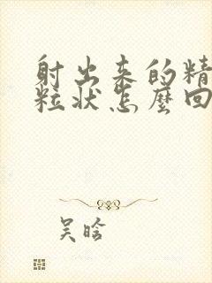 射出来的精子颗粒状怎么回事