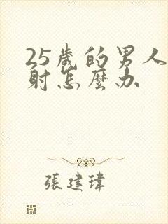 25岁的男人早射怎么办