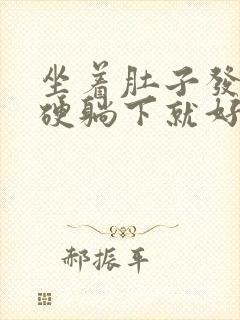 坐着肚子发紧发硬躺下就好了