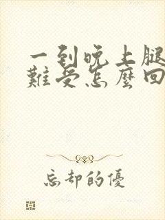 一到晚上腿酸的难受怎么回事