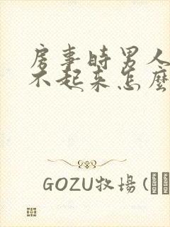 房事时男人总硬不起来怎么回事