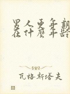 男人更年期一般在什么年龄