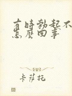 有时勃起不够硬怎么回事