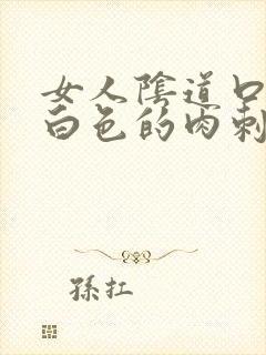 女人阴道口上有白色的肉刺