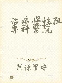 治疗慢性阻肺的专科医院