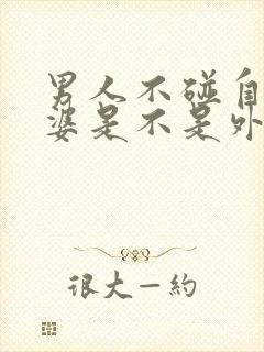 男人不碰自己老婆是不是外面有人了