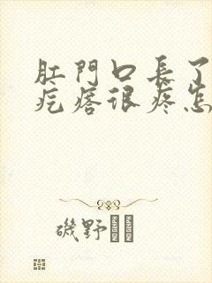 肛门口长了个肉疙瘩很疼怎么回事