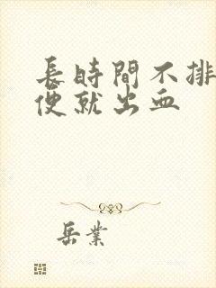 长时间不排便排便就出血