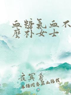 血糖气血不足怎么补女士