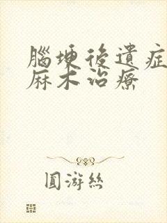 脑埂后遗症手胀麻木治疗