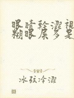 眼睛干涩视力模糊眼屎多是什么原因造成的