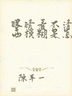 眼睛看不清楚东西模糊是怎么回事