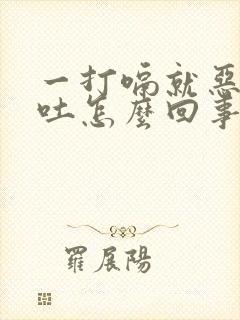 一打嗝就恶心想吐怎么回事