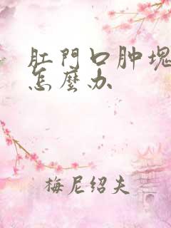 肛门口肿块疼痛怎么办