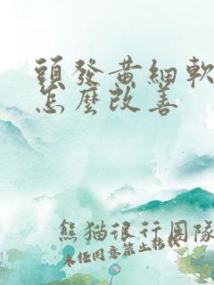 头发黄细软稀少怎么改善