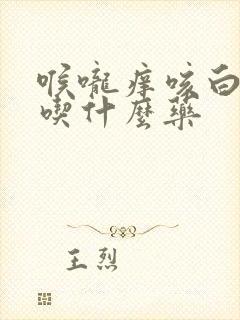 喉咙痒咳白痰该吃什么药