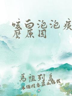 咳白泡泡痰是什么原因