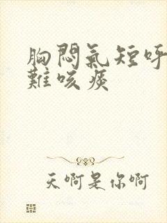 胸闷气短呼吸困难咳痰