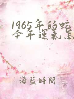1965年的蛇今年运气怎么样