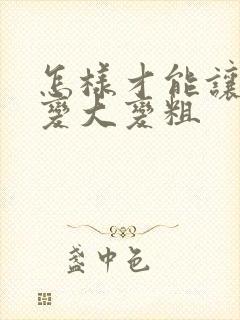 怎样才能让男人变大变粗