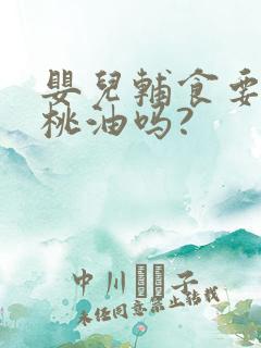 婴儿辅食要加核桃油吗?