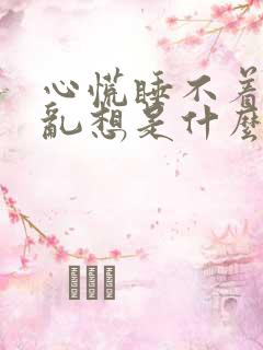 心慌睡不着胡思乱想是什么原因