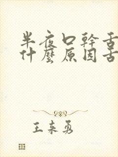 半夜口干舌燥是什么原因舌