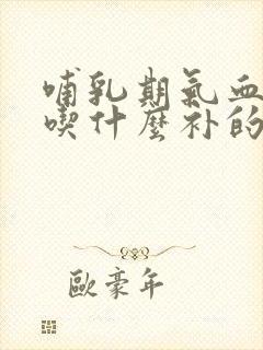 哺乳期气血不足吃什么补的快