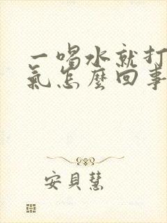 一喝水就打嗝嗳气怎么回事