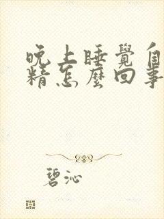 晚上睡觉自动射精怎么回事啊