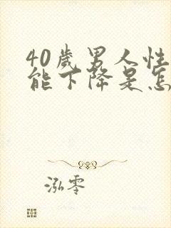 40岁男人性功能下降是怎么解决