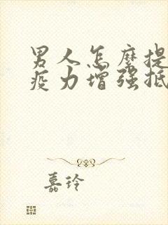 男人怎么提高免疫力增强抵抗力