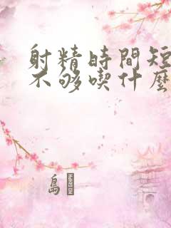 射精时间短硬度不够吃什么药好