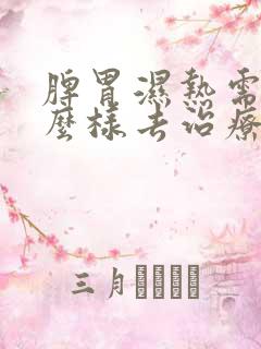 脾胃湿热需要怎么样去治疗