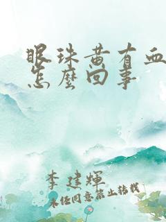 眼珠黄有血丝是怎么回事