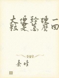 大便干硬一粒一粒是怎么回事