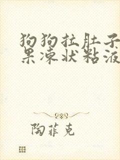 狗狗拉肚子拉出果冻状粘液吃什么药