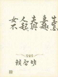 女人夫妻生活提不起兴趣怎么办