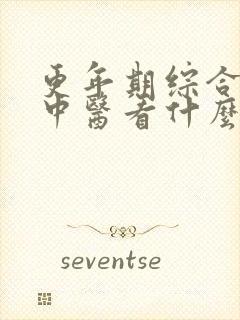 更年期综合症看中医看什么科