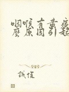 咽喉有黄痰是什么原因引起的