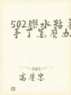 502胶水粘着手了怎么办