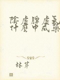 阴虚脾虚气虚吃什么中成药好