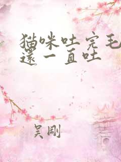 猫咪吐完毛球后还一直吐