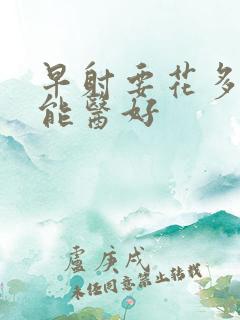 早射要花多少钱能医好