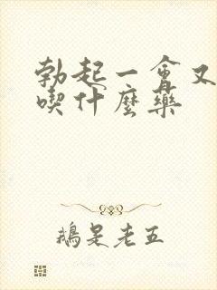 勃起一会又软了吃什么药