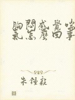 胸闷感觉喘不上气怎么回事