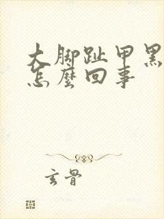 大脚趾甲黑竖纹怎么回事