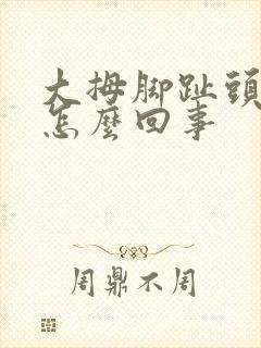 大拇脚趾头疼是怎么回事